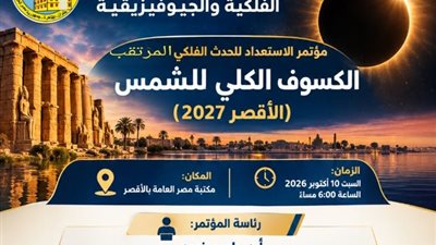 البحوث الفلكية تستعد لاستقبال الكسوف الكلي للشمس بالأقصر 2027
