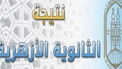 ننشر نتيجة الثانوية الأزهرية بالدرجات