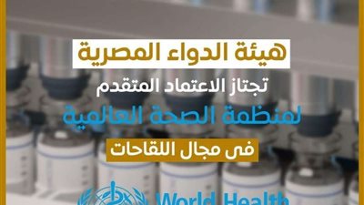 هيئة الدواء المصرية تجتاز الاعتماد المتقدم لمنظمة الصحة العالمية في مجال اللقاحات