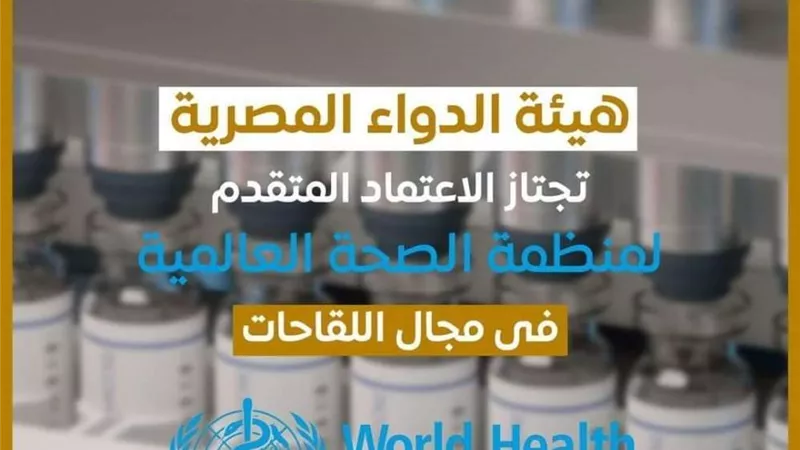 هيئة الدواء المصرية تجتاز الاعتماد المتقدم لمنظمة الصحة العالمية في مجال اللقاحات