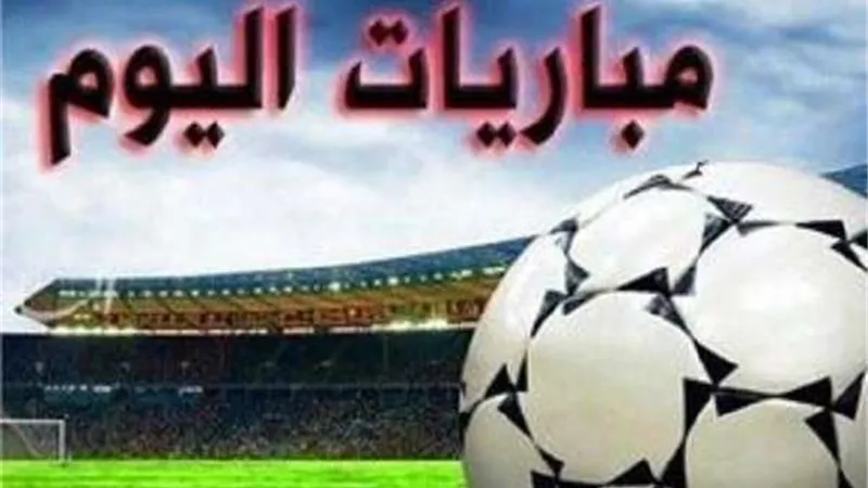 تعرف على أهم مباريات اليوم