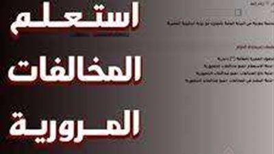 بخطوات بسيطة.. كيفية الاستعلام عن مخالفات المرور وسدادها إلكترونيًا