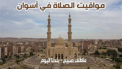 مواقيت الصلاة غدا الأربعاء في أسوان وفقا لإمساكية هيئة المساحة