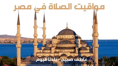مواعيد الصلاة الاثنين 9-12-2024 في الإسكندرية والقاهرة وبتوقيت المحافظات