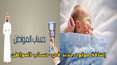 كيف أسجل مولود في حساب المواطن؟ خطوات تحديث بيانات الأسرة وشروط تسجيل المواليد والفئات المستفيدة من الدعم