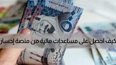 كيف أحصل على مساعدة من منصة احسان؟ كيفية تقديم طلب دعم عبر منصة إحسان بخطوات بسيطة والشروط المطلوبة