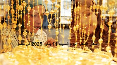 أسعار الذهب اليوم السبت 11 يناير 2025 في مصر