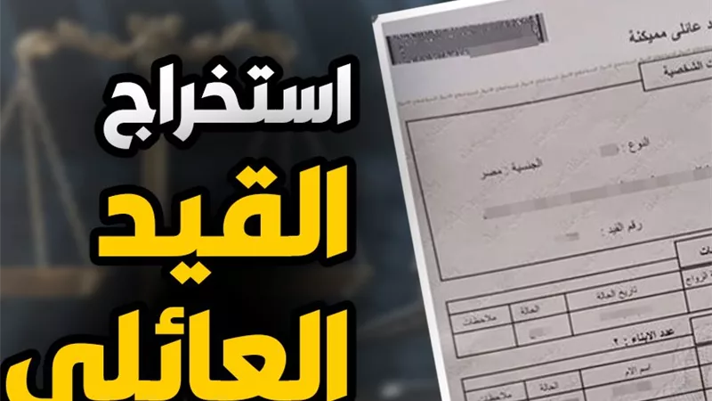 استخراج قيد عائلي فوري 2026.. الأوراق المطلوبة والخطوات والرسوم للحصول عليه