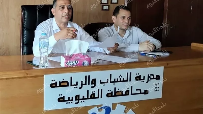وكيل «رياضة القليوبية» يشدد على رفع كفاءة الأداء وتكثيف العمل الميداني لخدمة الشباب