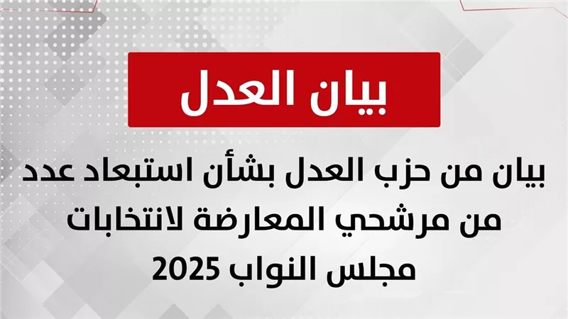 حزب العدل يصدر بيانًا بشأن استبعاد عدد من مرشحيه في انتخابات مجلس النواب المقبلة