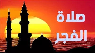 موعد أذان الفجر وساعات الصيام في اليوم الـ23 من رمضان 2026 