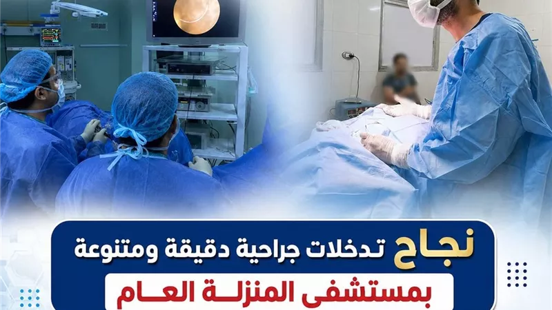 صحة الدقهلية: تدخلات جراحية دقيقة تؤكد جاهزية مستشفيات المحافظة